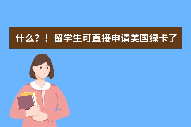 什么？！留学生可直接申请美国绿卡了！