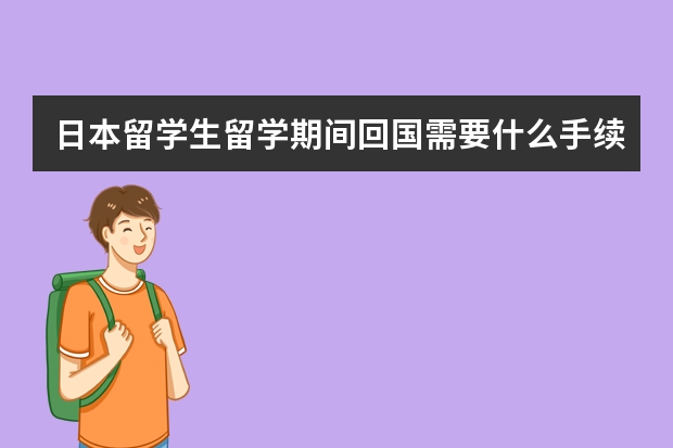 日本留学生留学期间回国需要什么手续？(假期)急~~