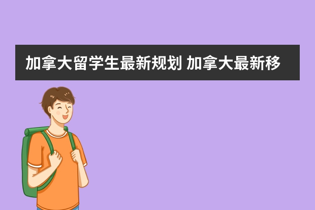 加拿大留学生最新规划 加拿大最新移民政策解析：2024年的调整和趋势