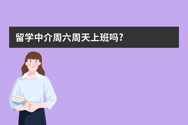 留学中介周六周天上班吗?