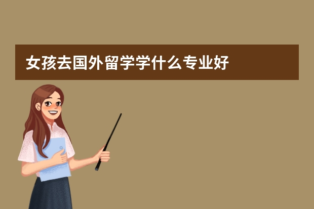 女孩去国外留学学什么专业好