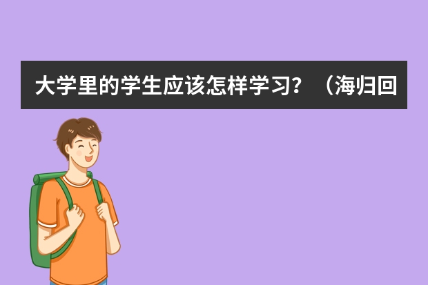 大学里的学生应该怎样学习？（海归回国政策全面更新！留学生彻底懵了）