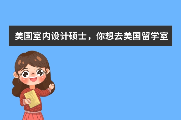 美国室内设计硕士，你想去美国留学室内设计专业吗 美国药学院排名，美国药学专业分支介绍